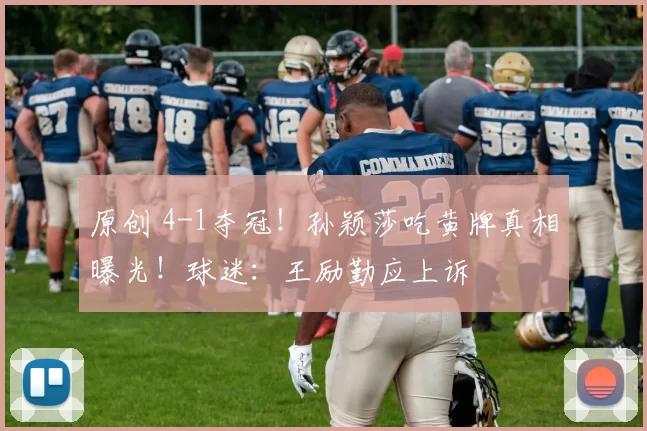 原创 4-1夺冠！孙颖莎吃黄牌真相曝光！球迷：王励勤应上诉