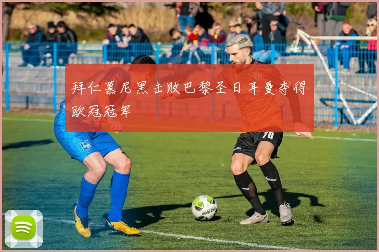 拜仁慕尼黑击败巴黎圣日耳曼夺得欧冠冠军