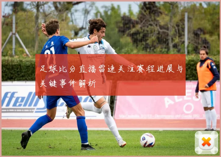 足球比分直播雷速关注赛程进展与关键事件解析