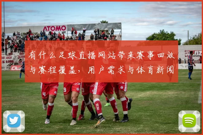 有什么足球直播网站带来赛事回放与赛程覆盖，用户需求与体育新闻解读双维度指南
