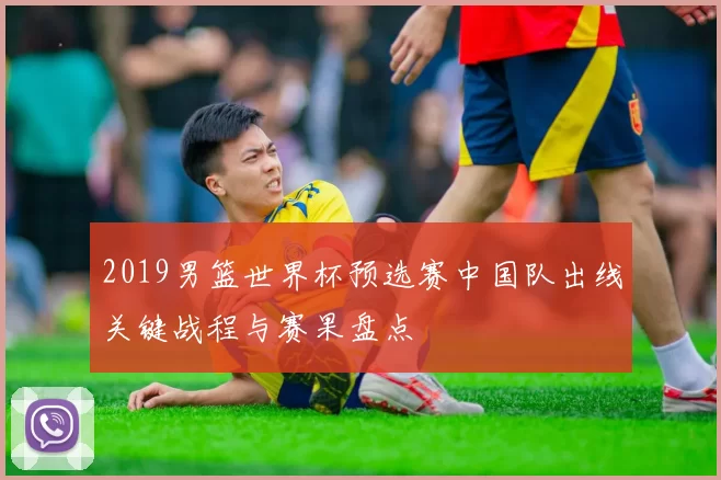 2019男篮世界杯预选赛中国队出线关键战程与赛果盘点