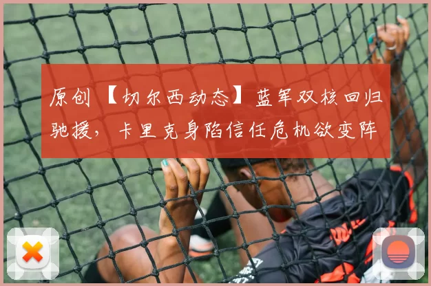 原创 【切尔西动态】蓝军双核回归驰援，卡里克身陷信任危机欲变阵求生