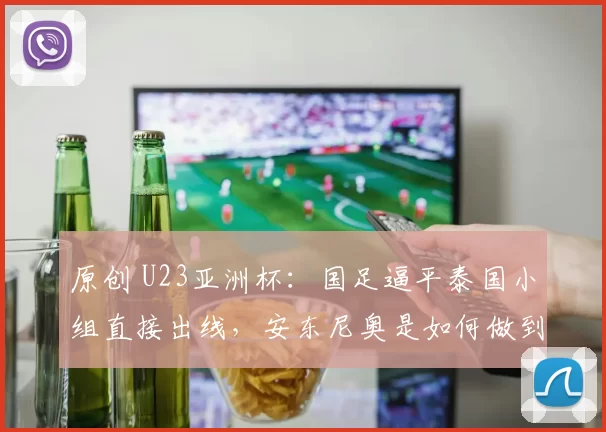 原创 U23亚洲杯：国足逼平泰国小组直接出线，安东尼奥是如何做到的？