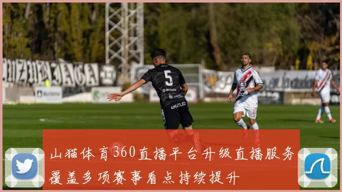 山猫体育360直播平台升级直播服务覆盖多项赛事看点持续提升