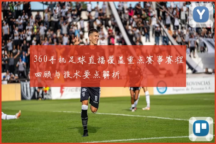 360手机足球直播覆盖重点赛事赛程回顾与技术要点解析