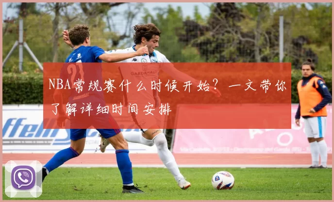 NBA常规赛什么时候开始？一文带你了解详细时间安排