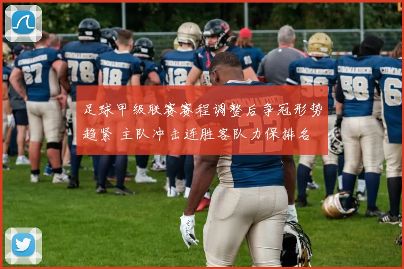 足球甲级联赛赛程调整后争冠形势趋紧 主队冲击连胜客队力保排名