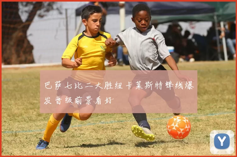 巴萨七比二大胜纽卡莱斯特锋线爆发晋级前景看好