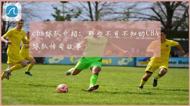 cba球队介绍：那些不可不知的CBA球队传奇故事