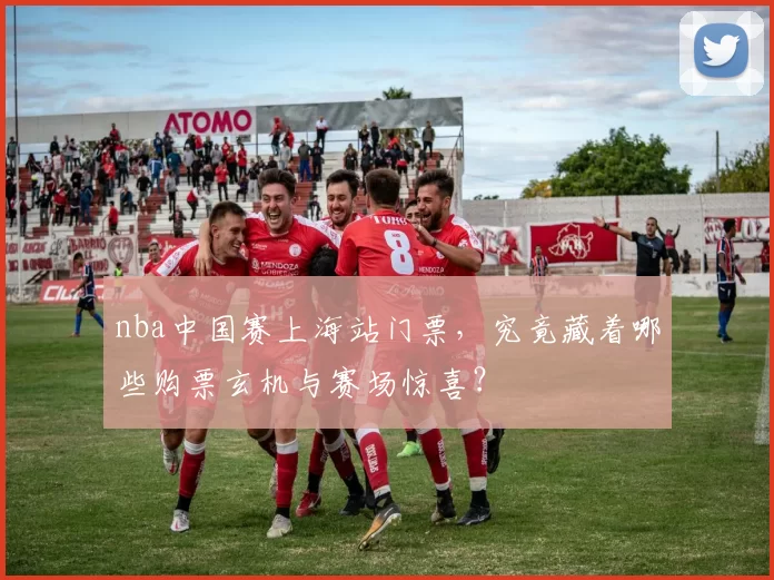 nba中国赛上海站门票，究竟藏着哪些购票玄机与赛场惊喜？