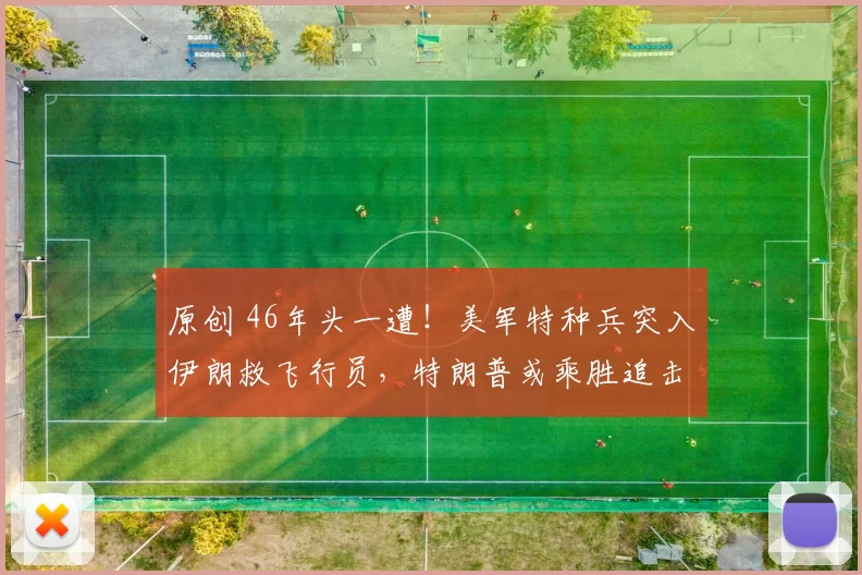 原创 46年头一遭！美军特种兵突入伊朗救飞行员，特朗普或乘胜追击