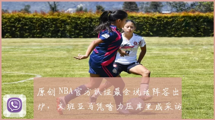 原创 NBA官方认证最会说话阵容出炉，文班亚马凭啥力压库里成采访之王？字母哥、追梦降级，詹姆斯仅获提名背后暗藏玄机