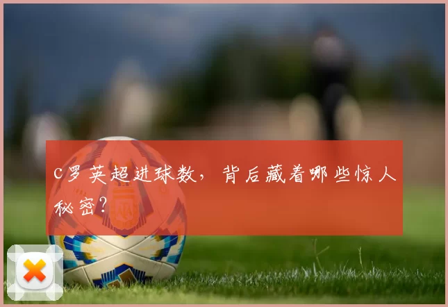 c罗英超进球数，背后藏着哪些惊人秘密？