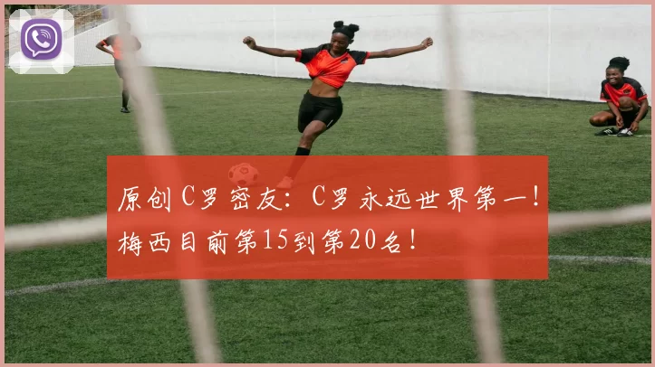 原创 C罗密友：C罗永远世界第一！梅西目前第15到第20名！