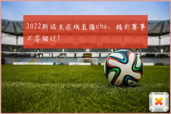 2022斯诺克在线直播cba，精彩赛事不容错过！