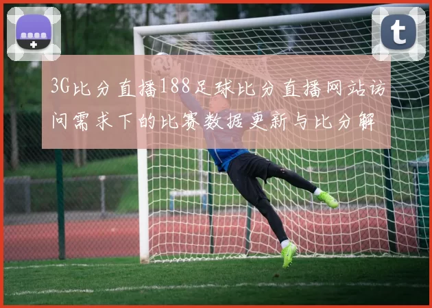 3G比分直播188足球比分直播网站访问需求下的比赛数据更新与比分解读