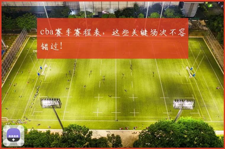 cba赛季赛程表，这些关键场次不容错过！