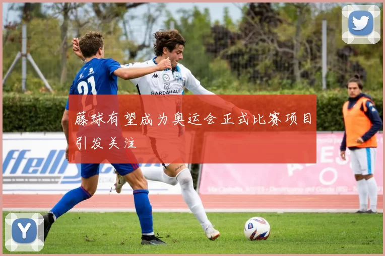 藤球有望成为奥运会正式比赛项目引发关注