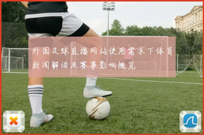 外国足球直播网站使用需求下体育新闻解读及赛事影响概览