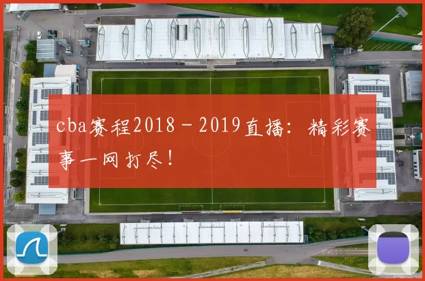 cba赛程2018 - 2019直播:精彩赛事一网打尽!