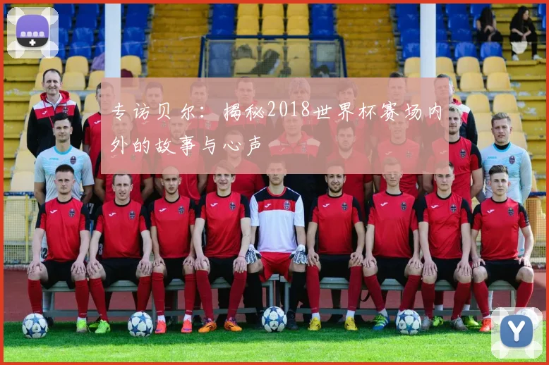 专访贝尔:揭秘2018世界杯赛场内外的故事与心声
