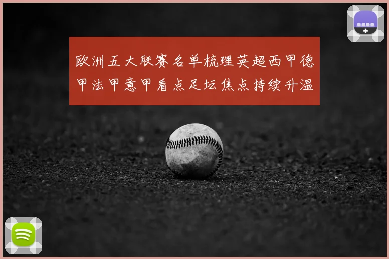 欧洲五大联赛名单梳理英超西甲德甲法甲意甲看点足坛焦点持续升温
