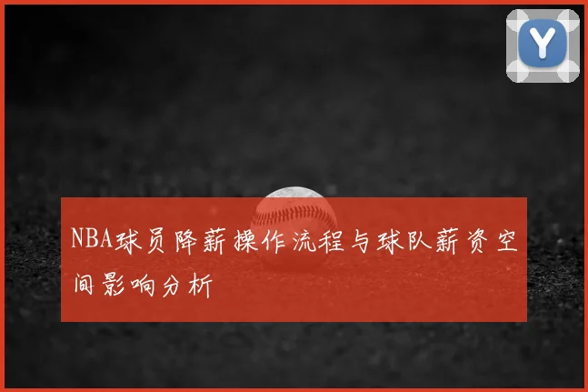 NBA球员降薪操作流程与球队薪资空间影响分析