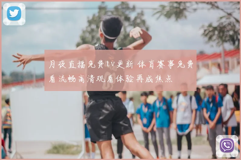 月夜直播免费tv更新 体育赛事免费看流畅高清观看体验再成焦点