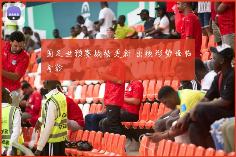 国足世预赛战绩更新 出线形势面临考验