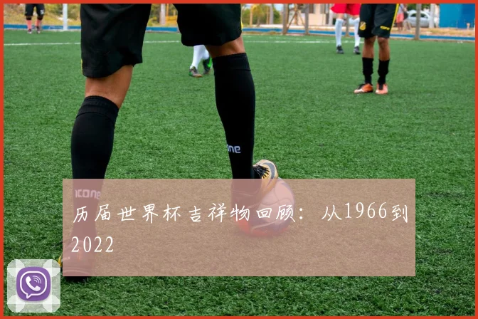 历届世界杯吉祥物回顾:从1966到2022