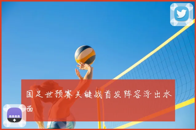 国足世预赛关键战首发阵容浮出水面
