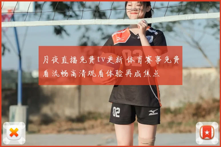 月夜直播免费tv更新 体育赛事免费看流畅高清观看体验再成焦点