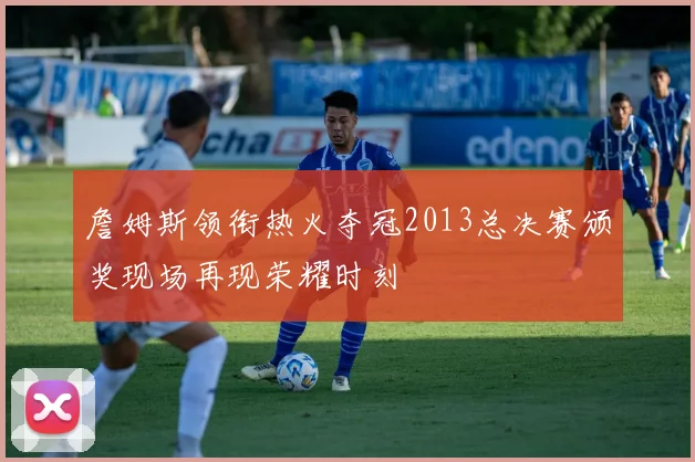 詹姆斯领衔热火夺冠2013总决赛颁奖现场再现荣耀时刻