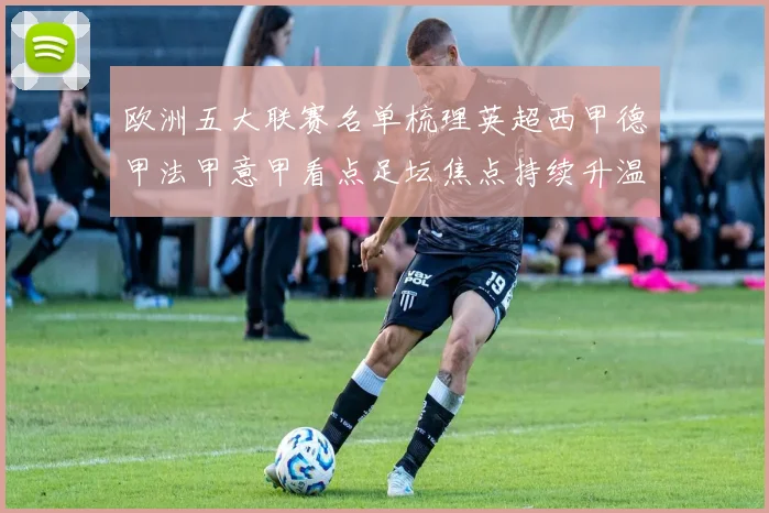 欧洲五大联赛名单梳理英超西甲德甲法甲意甲看点足坛焦点持续升温