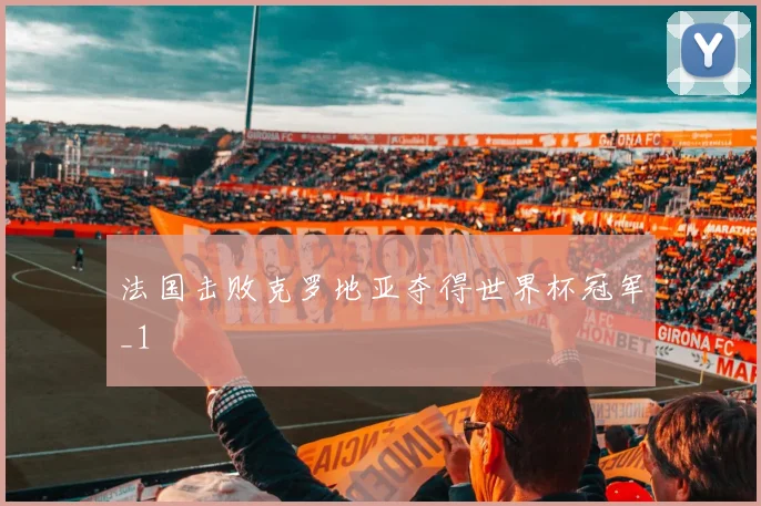 法国击败克罗地亚夺得世界杯冠军_1